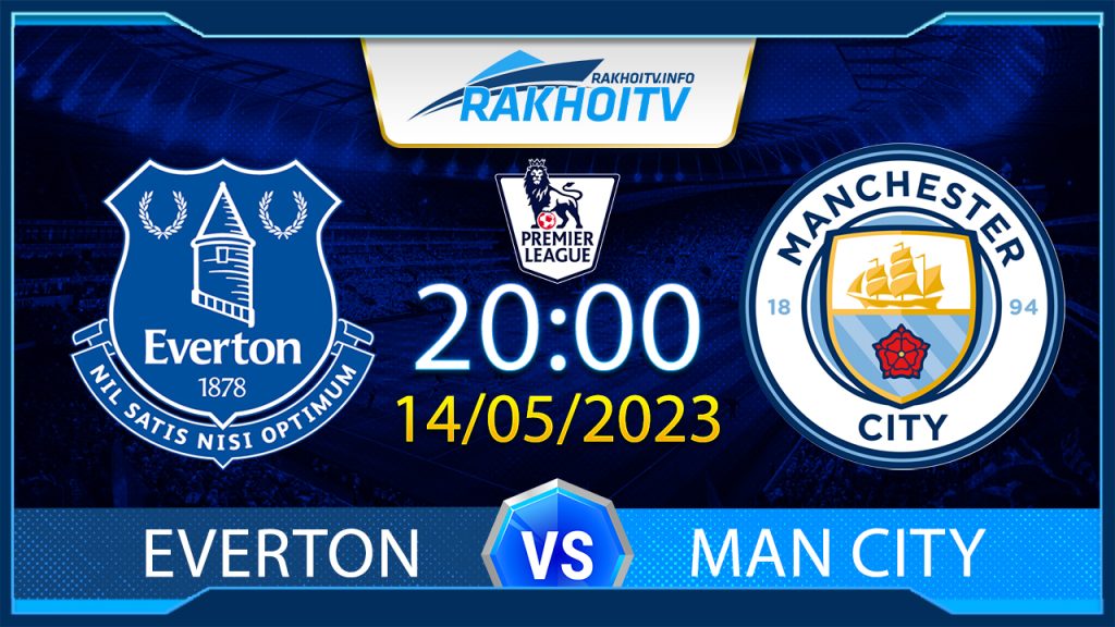 Soi kèo Everton vs Man City, 20h00 ngày 14/05 – Ngoại Hạng Anh