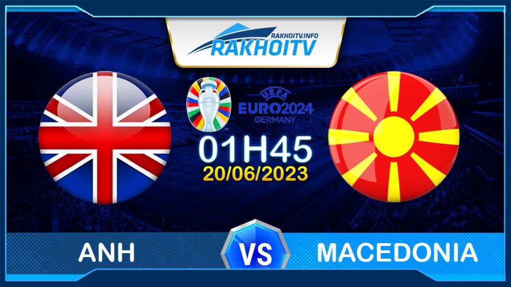 Soi kèo Anh vs Macedonia, 01h45 ngày 20/06 – Vòng loại EURO 2024