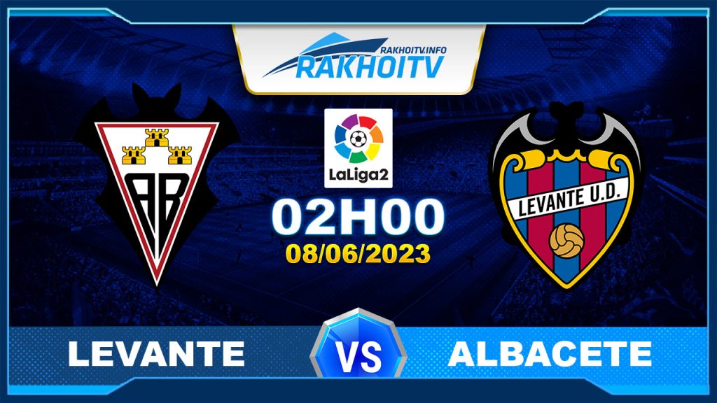 Soi kèo Levante vs Albacete, 02h00 ngày 08/06 – Hạng 2 Tây Ban Nha