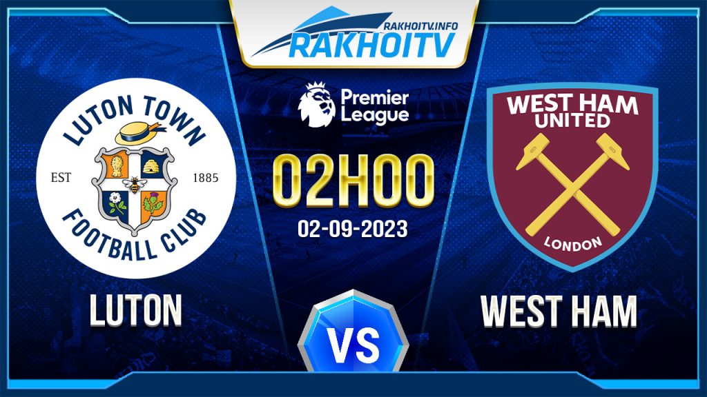 Soi kèo Luton vs West Ham, 2h00 ngày 2/9 – Ngoại Hạng Anh